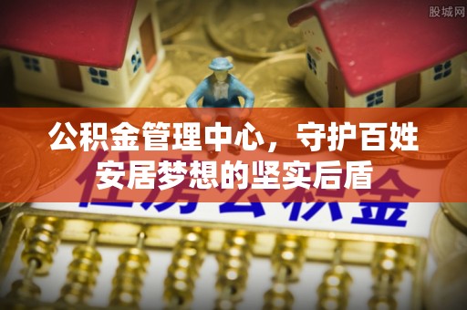 柯桥公积金管理中心，守护百姓安居梦想的坚实后盾