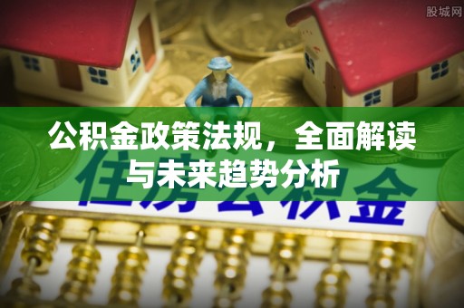 柯桥公积金政策法规，全面解读与未来趋势分析