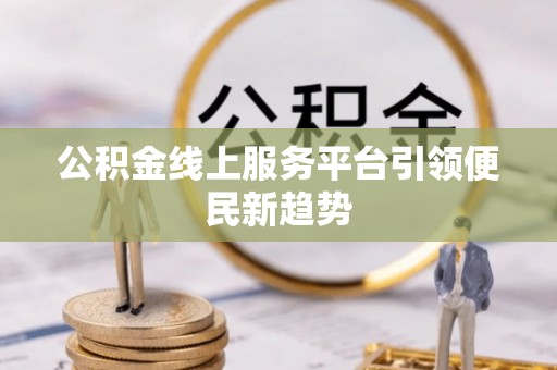 柯桥公积金线上服务平台引领便民新趋势
