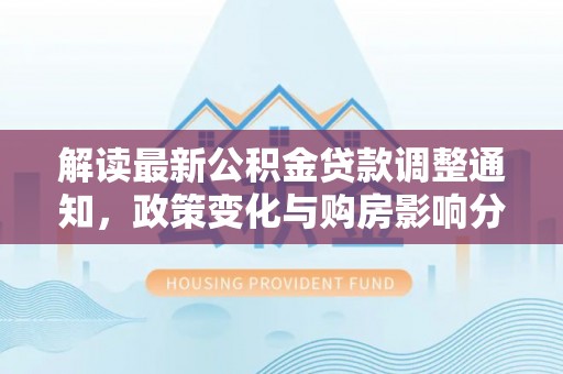 柯桥解读最新公积金贷款调整通知，政策变化与购房影响分析