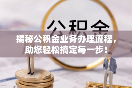 柯桥揭秘公积金业务办理流程，助您轻松搞定每一步！