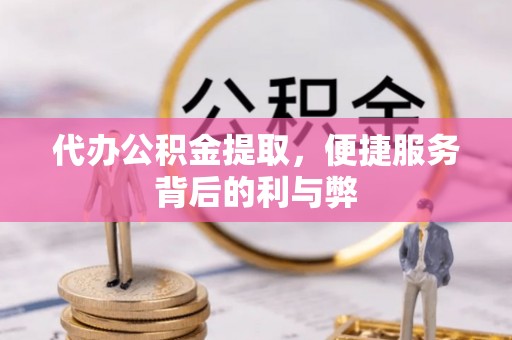 柯桥代办公积金提取，便捷服务背后的利与弊