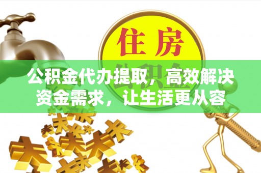 柯桥公积金代办提取，高效解决资金需求，让生活更从容