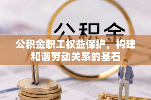 柯桥公积金职工权益保护，构建和谐劳动关系的基石