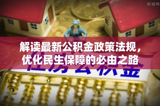 柯桥解读最新公积金政策法规，优化民生保障的必由之路