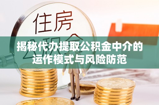 柯桥揭秘代办提取公积金中介的运作模式与风险防范