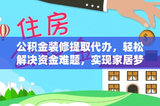 柯桥公积金装修提取代办，轻松解决资金难题，实现家居梦想