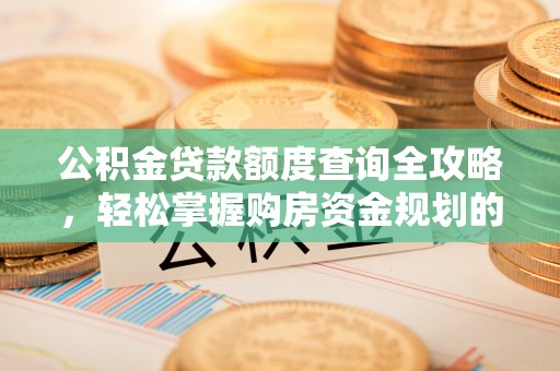 柯桥公积金贷款额度查询全攻略，轻松掌握购房资金规划的关键