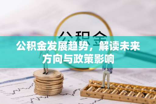柯桥公积金发展趋势，解读未来方向与政策影响