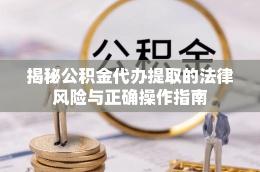 柯桥揭秘公积金代办提取的法律风险与正确操作指南
