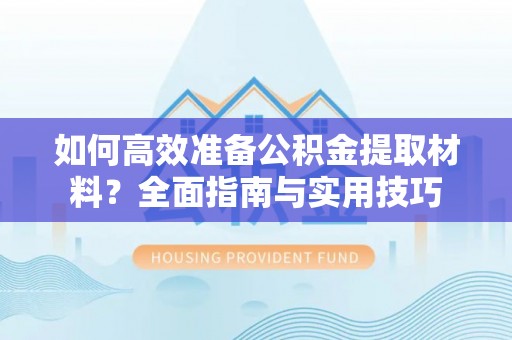 柯桥如何高效准备公积金提取材料？全面指南与实用技巧