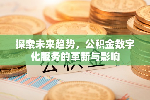 柯桥探索未来趋势，公积金数字化服务的革新与影响