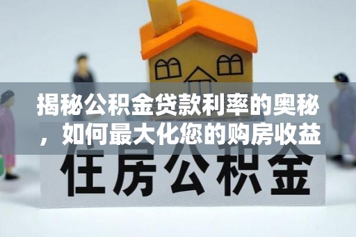 柯桥揭秘公积金贷款利率的奥秘，如何最大化您的购房收益