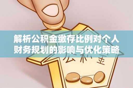 柯桥解析公积金缴存比例对个人财务规划的影响与优化策略