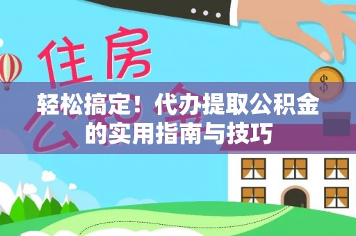 柯桥轻松搞定！代办提取公积金的实用指南与技巧
