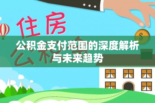 柯桥公积金支付范围的深度解析与未来趋势