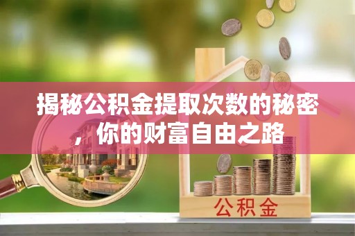 柯桥揭秘公积金提取次数的秘密，你的财富自由之路