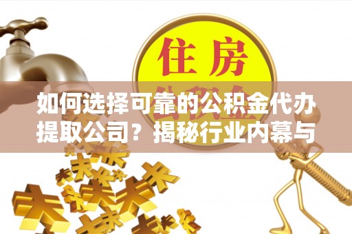 柯桥如何选择可靠的公积金代办提取公司？揭秘行业内幕与服务指南