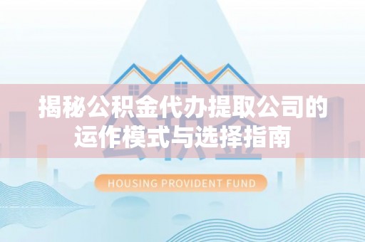 柯桥揭秘公积金代办提取公司的运作模式与选择指南