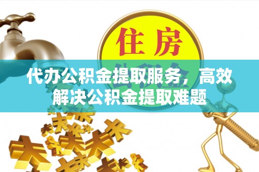 柯桥代办公积金提取服务，高效解决公积金提取难题