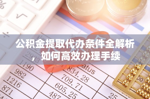 柯桥公积金提取代办条件全解析，如何高效办理手续