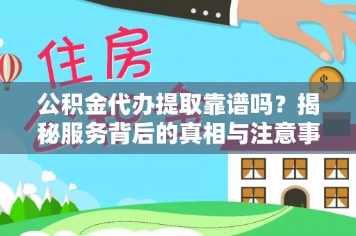 柯桥公积金代办提取靠谱吗？揭秘服务背后的真相与注意事项