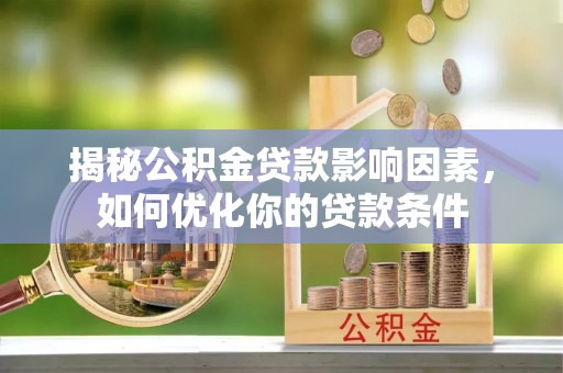 柯桥揭秘公积金贷款影响因素，如何优化你的贷款条件