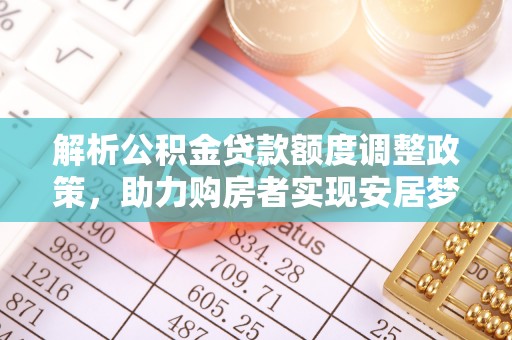 柯桥解析公积金贷款额度调整政策，助力购房者实现安居梦想