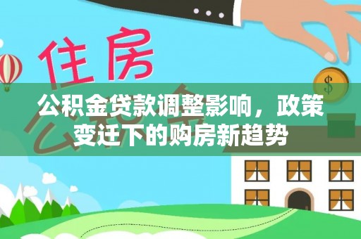 柯桥公积金贷款调整影响，政策变迁下的购房新趋势