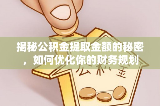 柯桥揭秘公积金提取金额的秘密，如何优化你的财务规划
