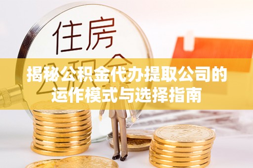 柯桥揭秘公积金代办提取公司的运作模式与选择指南