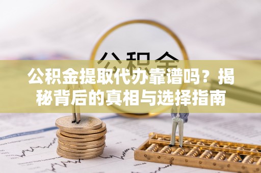 柯桥公积金提取代办靠谱吗？揭秘背后的真相与选择指南