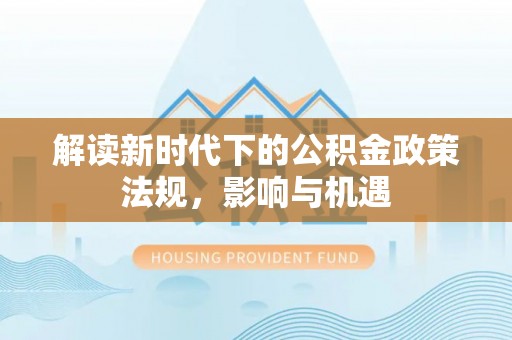 柯桥解读新时代下的公积金政策法规，影响与机遇