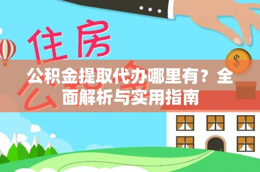 柯桥公积金提取代办哪里有？全面解析与实用指南