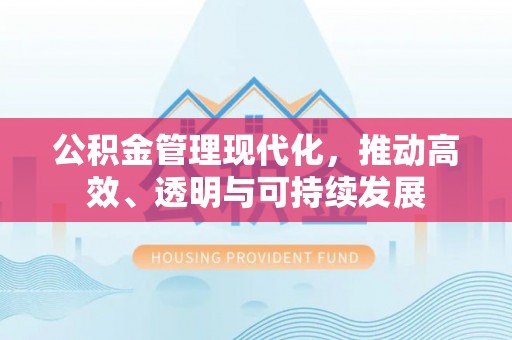柯桥公积金管理现代化，推动高效、透明与可持续发展