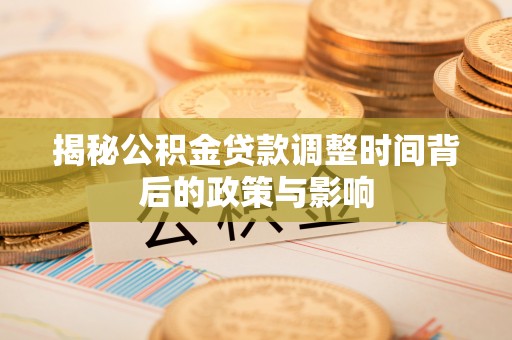 柯桥揭秘公积金贷款调整时间背后的政策与影响
