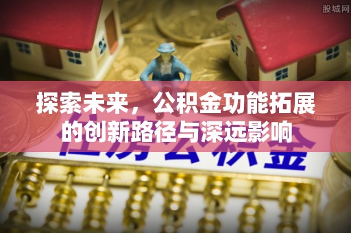 柯桥探索未来，公积金功能拓展的创新路径与深远影响