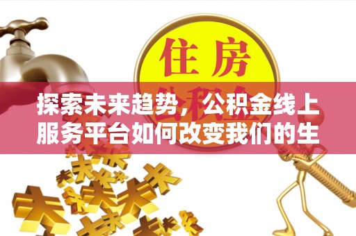 柯桥探索未来趋势，公积金线上服务平台如何改变我们的生活
