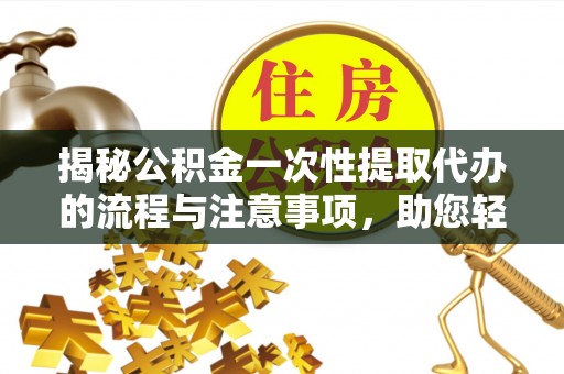柯桥揭秘公积金一次性提取代办的流程与注意事项，助您轻松搞定财务规划