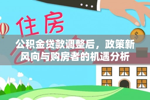 柯桥公积金贷款调整后，政策新风向与购房者的机遇分析