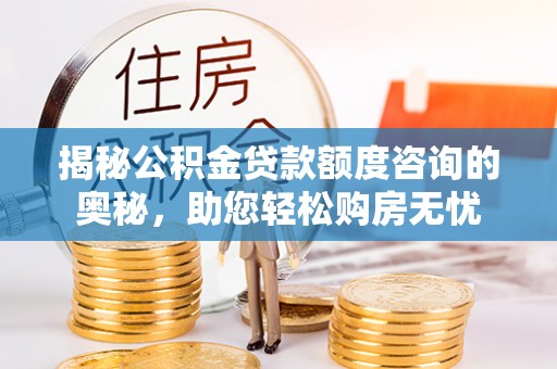 柯桥揭秘公积金贷款额度咨询的奥秘，助您轻松购房无忧