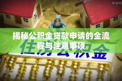柯桥揭秘公积金贷款申请的全流程与注意事项