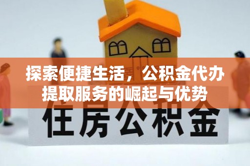 柯桥探索便捷生活，公积金代办提取服务的崛起与优势