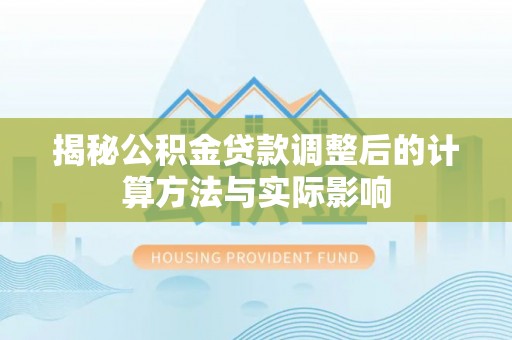 柯桥揭秘公积金贷款调整后的计算方法与实际影响
