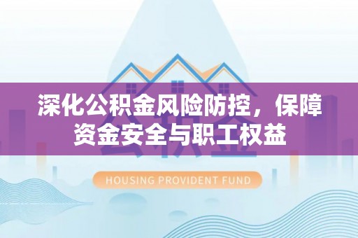 柯桥深化公积金风险防控，保障资金安全与职工权益