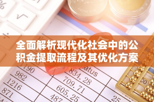 柯桥全面解析现代化社会中的公积金提取流程及其优化方案