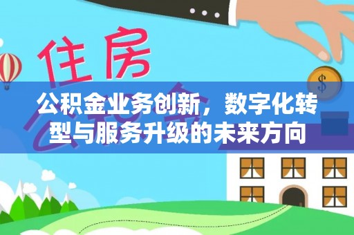 柯桥公积金业务创新，数字化转型与服务升级的未来方向
