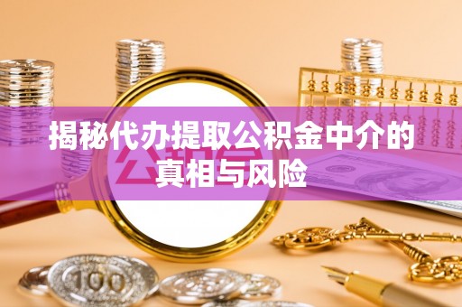 柯桥揭秘代办提取公积金中介的真相与风险