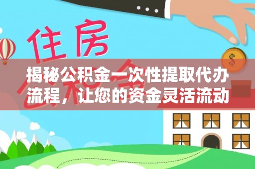 柯桥揭秘公积金一次性提取代办流程，让您的资金灵活流动