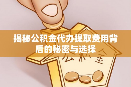 柯桥揭秘公积金代办提取费用背后的秘密与选择
